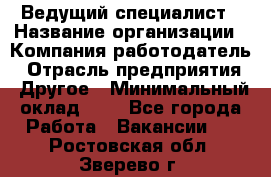 Ведущий специалист › Название организации ­ Компания-работодатель › Отрасль предприятия ­ Другое › Минимальный оклад ­ 1 - Все города Работа » Вакансии   . Ростовская обл.,Зверево г.